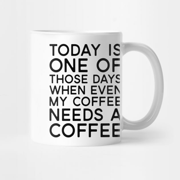 Today Is One of Those Days When Even My Coffee Needs a Coffee by Jas-Kei Designs